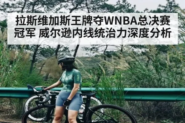 拉斯维加斯王牌夺WNBA总决赛冠军 威尔逊内线统治力深度分析 - kaiyun