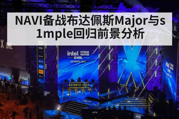 NAVI备战布达佩斯Major与s1mple回归前景分析 - kaiyun